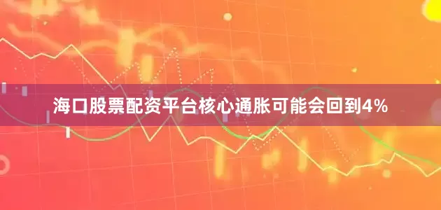海口股票配资平台核心通胀可能会回到4%