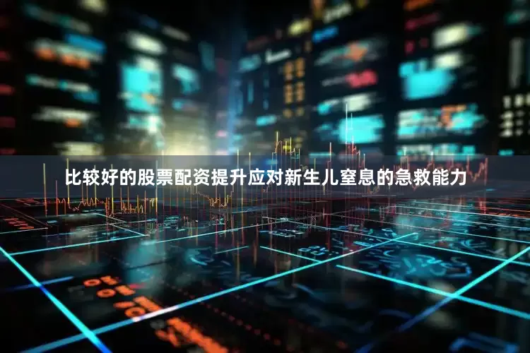 比较好的股票配资提升应对新生儿窒息的急救能力
