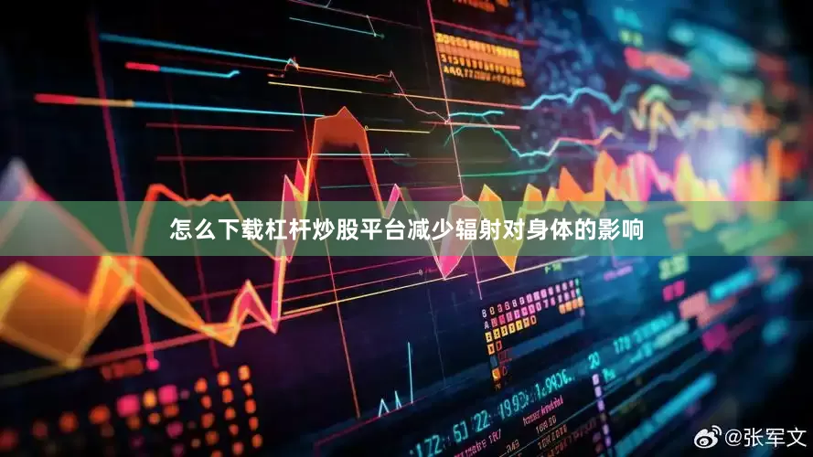 怎么下载杠杆炒股平台减少辐射对身体的影响