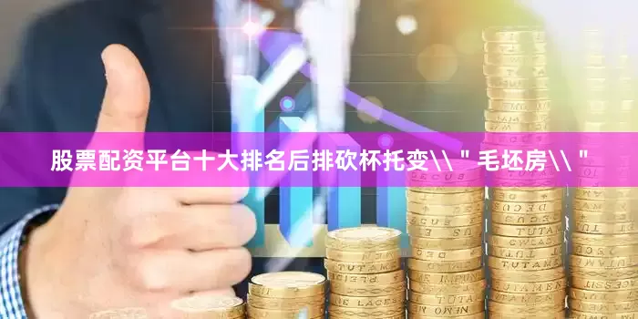 股票配资平台十大排名后排砍杯托变\＂毛坯房\＂