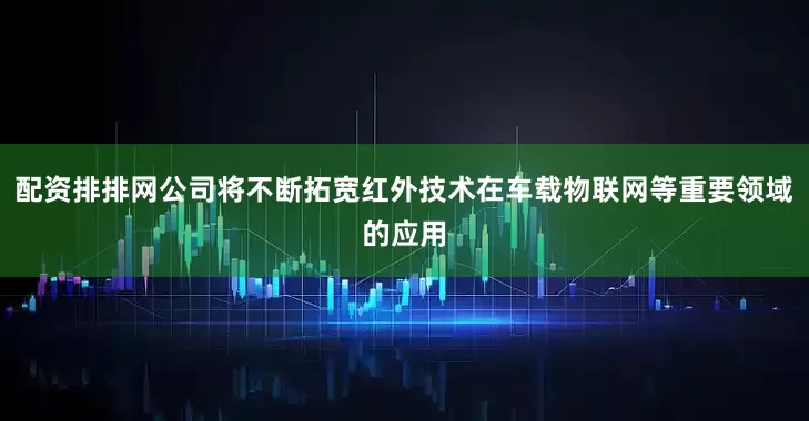 配资排排网公司将不断拓宽红外技术在车载物联网等重要领域的应用