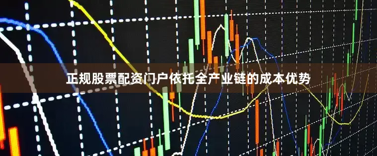 正规股票配资门户依托全产业链的成本优势