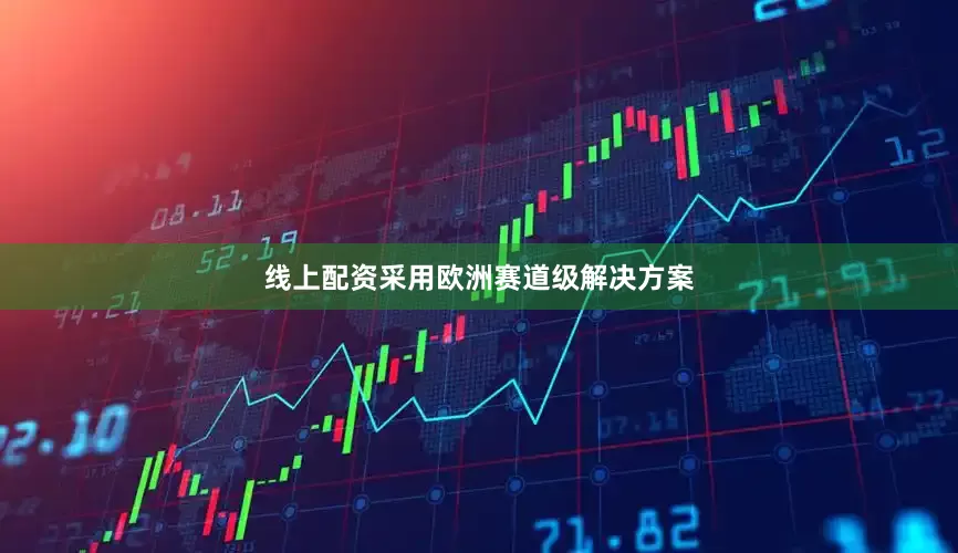 线上配资采用欧洲赛道级解决方案
