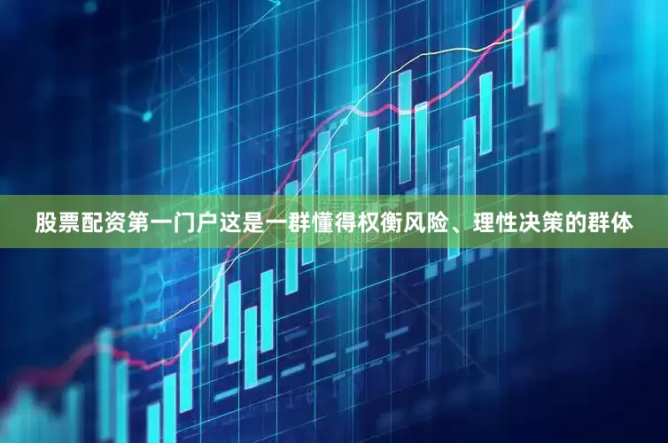 股票配资第一门户这是一群懂得权衡风险、理性决策的群体