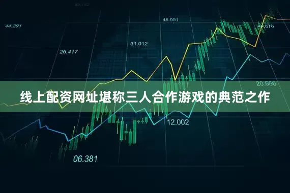 线上配资网址堪称三人合作游戏的典范之作