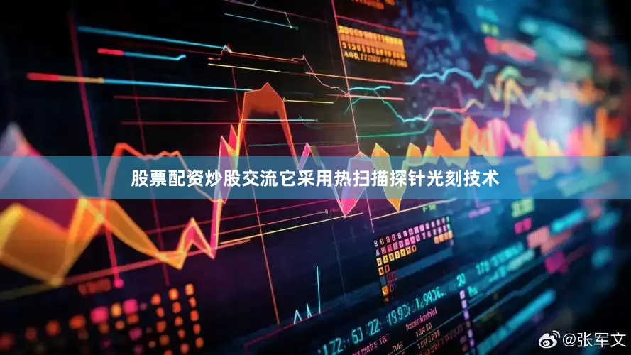 股票配资炒股交流它采用热扫描探针光刻技术