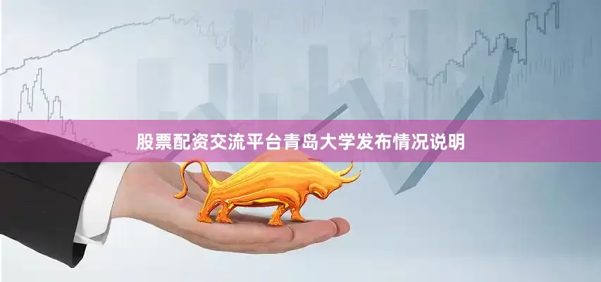 股票配资交流平台青岛大学发布情况说明