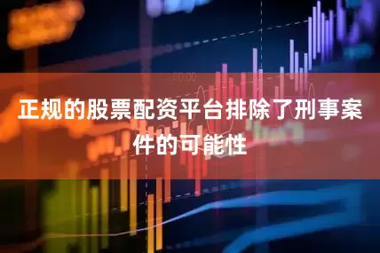 正规的股票配资平台排除了刑事案件的可能性