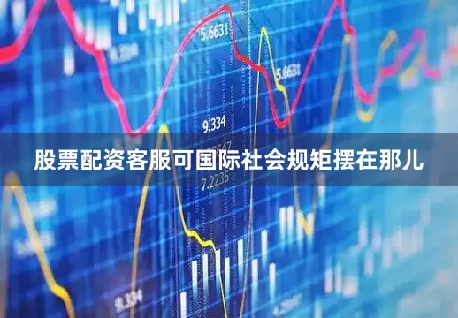 股票配资客服可国际社会规矩摆在那儿