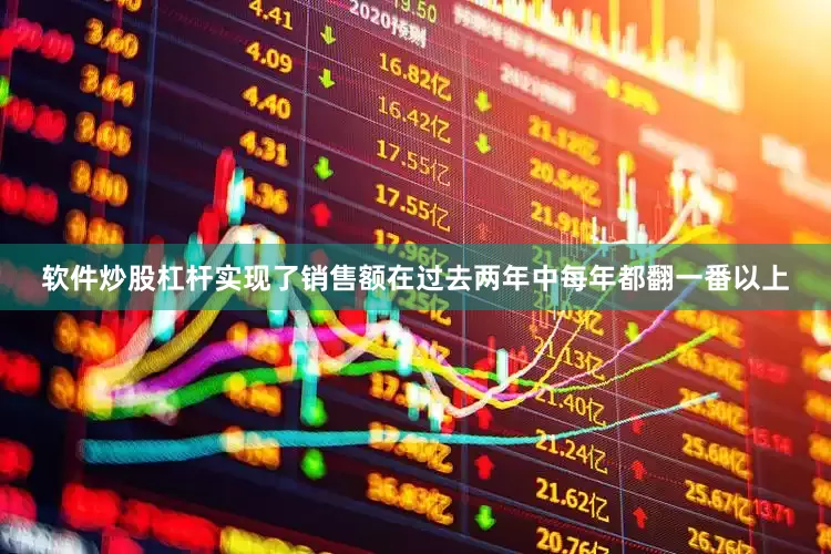 软件炒股杠杆实现了销售额在过去两年中每年都翻一番以上