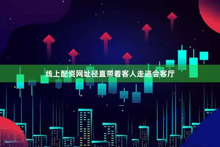 线上配资网址径直带着客人走进会客厅