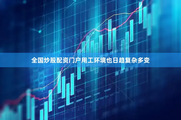 全国炒股配资门户用工环境也日趋复杂多变