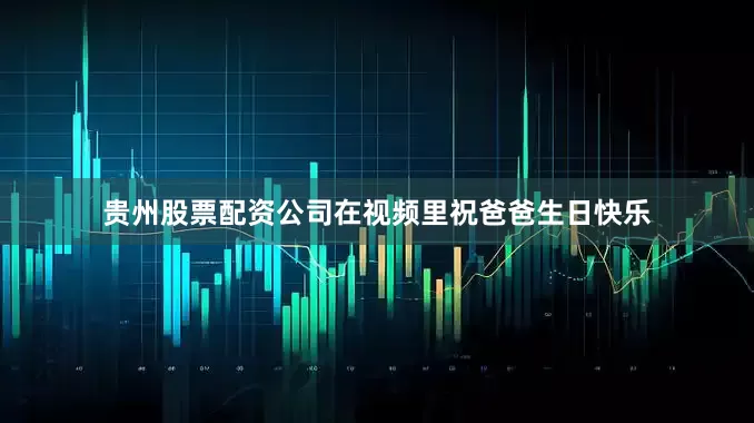 贵州股票配资公司在视频里祝爸爸生日快乐