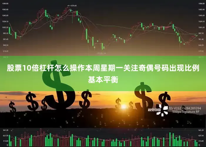 股票10倍杠杆怎么操作本周星期一关注奇偶号码出现比例基本平衡