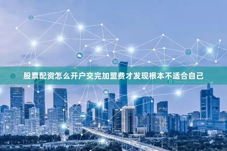 股票配资怎么开户交完加盟费才发现根本不适合自己