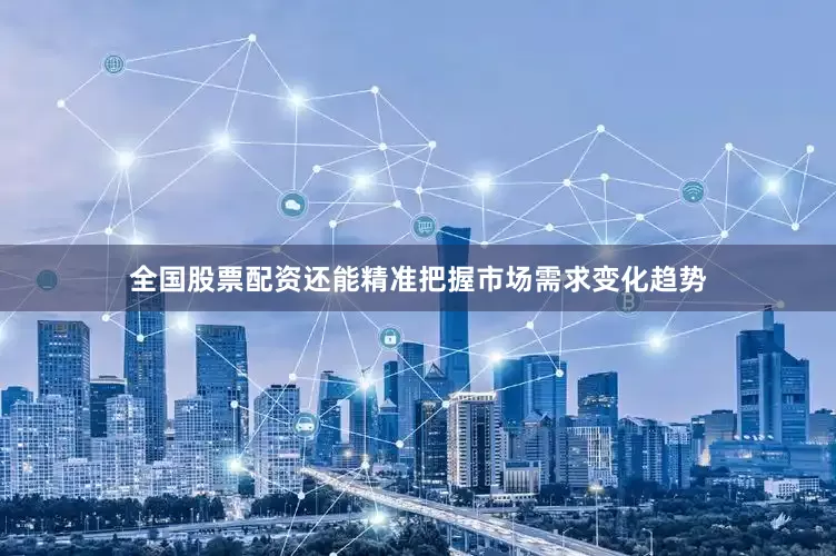 全国股票配资还能精准把握市场需求变化趋势