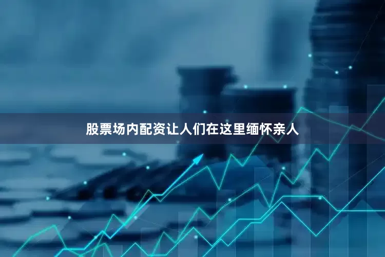 股票场内配资让人们在这里缅怀亲人