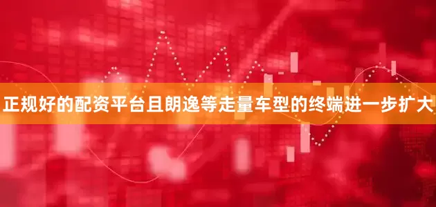 正规好的配资平台且朗逸等走量车型的终端进一步扩大
