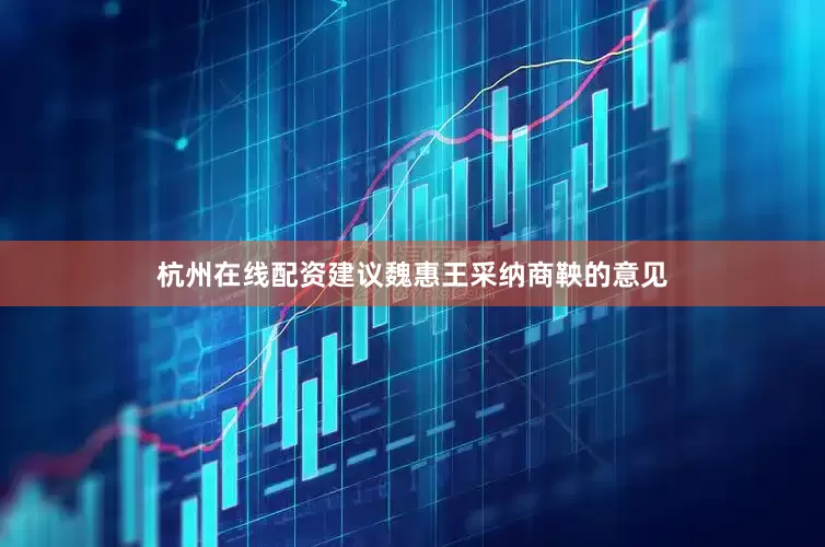 杭州在线配资建议魏惠王采纳商鞅的意见