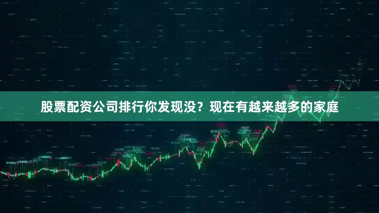 股票配资公司排行你发现没？现在有越来越多的家庭