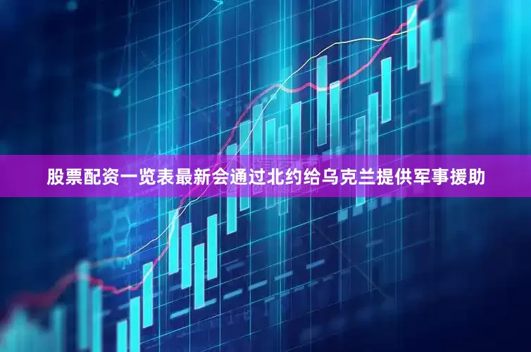股票配资一览表最新会通过北约给乌克兰提供军事援助