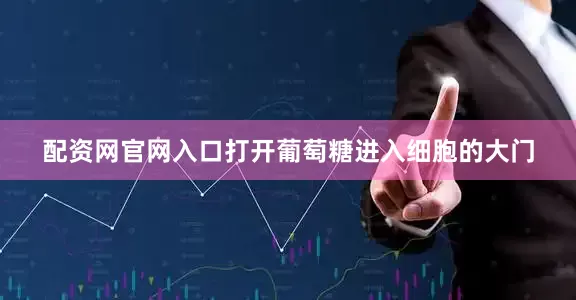 配资网官网入口打开葡萄糖进入细胞的大门