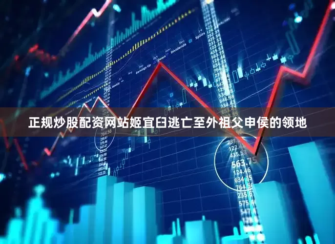 正规炒股配资网站姬宜臼逃亡至外祖父申侯的领地