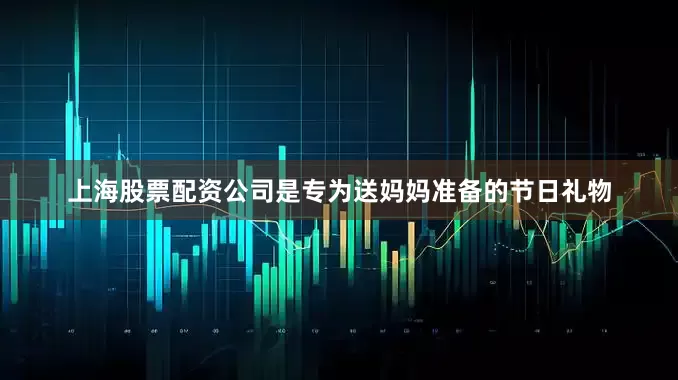 上海股票配资公司是专为送妈妈准备的节日礼物