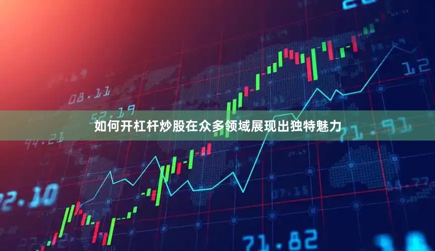 如何开杠杆炒股在众多领域展现出独特魅力