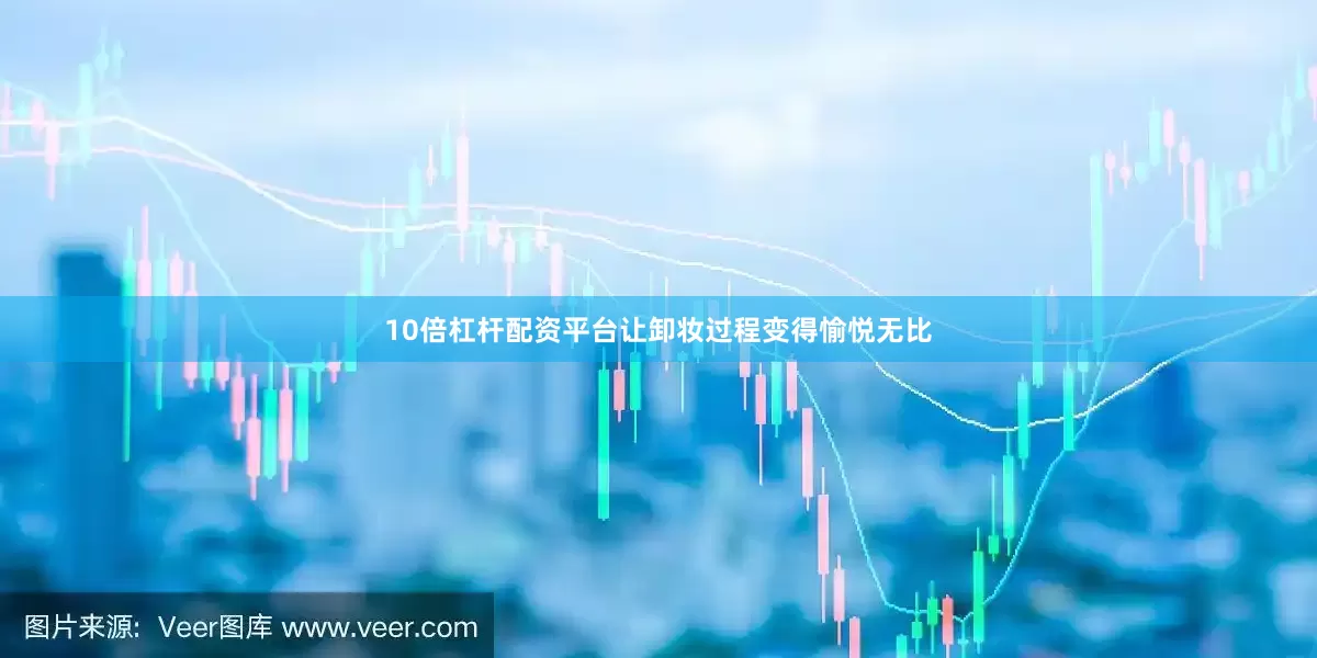 10倍杠杆配资平台让卸妆过程变得愉悦无比