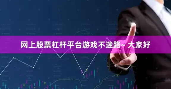 网上股票杠杆平台游戏不迷路~ 大家好