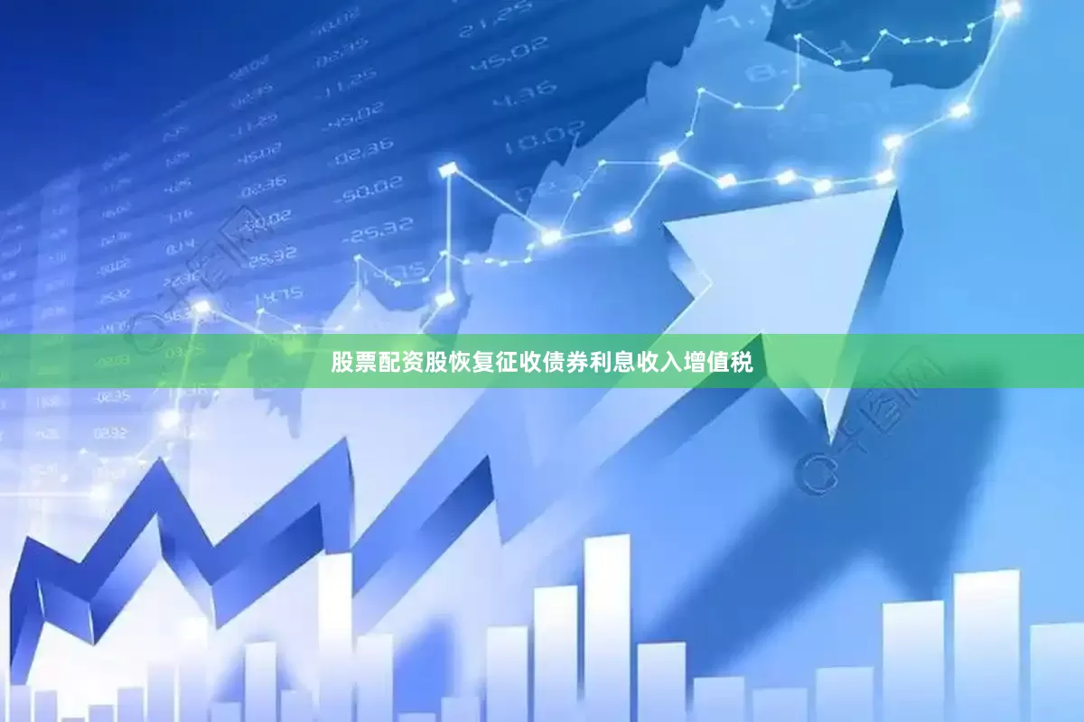 股票配资股恢复征收债券利息收入增值税