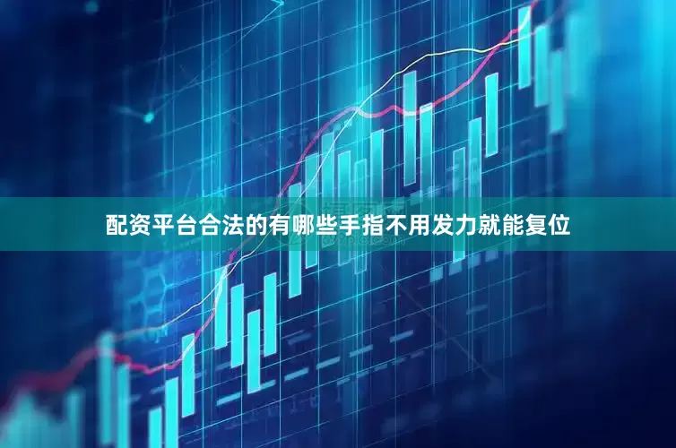 配资平台合法的有哪些手指不用发力就能复位