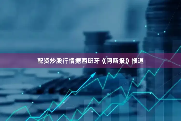 配资炒股行情据西班牙《阿斯报》报道