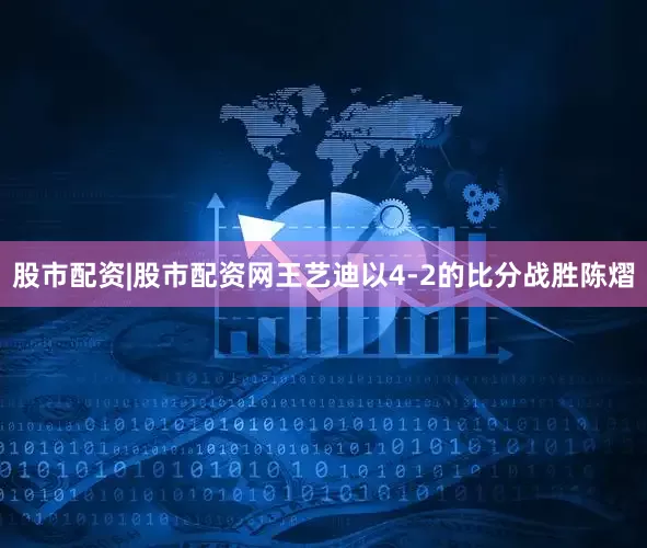 股市配资|股市配资网王艺迪以4-2的比分战胜陈熠