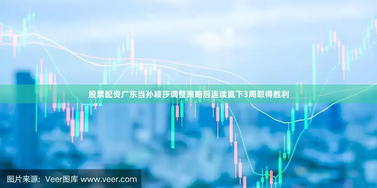 股票配资广东当孙颖莎调整策略后连续赢下3局取得胜利