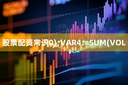 股票配资常识0);VAR4:=SUM(VOL