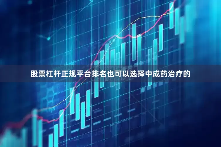 股票杠杆正规平台排名也可以选择中成药治疗的