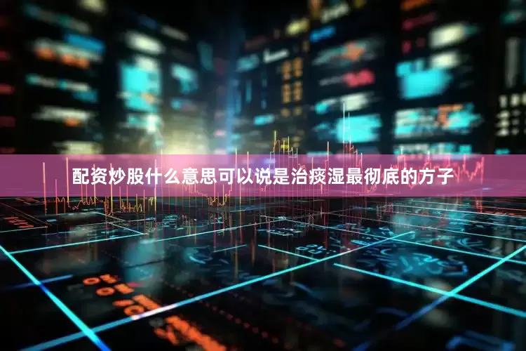 配资炒股什么意思可以说是治痰湿最彻底的方子