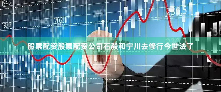 股票配资股票配资公司石毅和宁川去修行今世法了