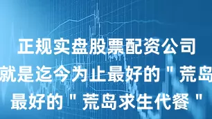 正规实盘股票配资公司这款游戏就是迄今为止最好的＂荒岛求生代餐＂