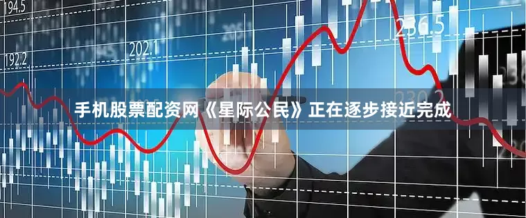 手机股票配资网《星际公民》正在逐步接近完成