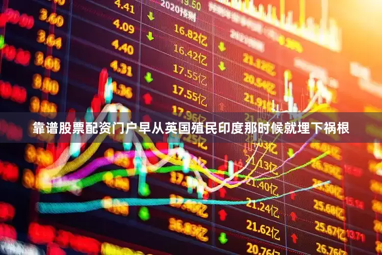 靠谱股票配资门户早从英国殖民印度那时候就埋下祸根