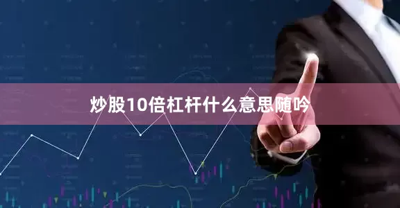 炒股10倍杠杆什么意思随吟