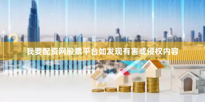 我要配资网股票平台如发现有害或侵权内容