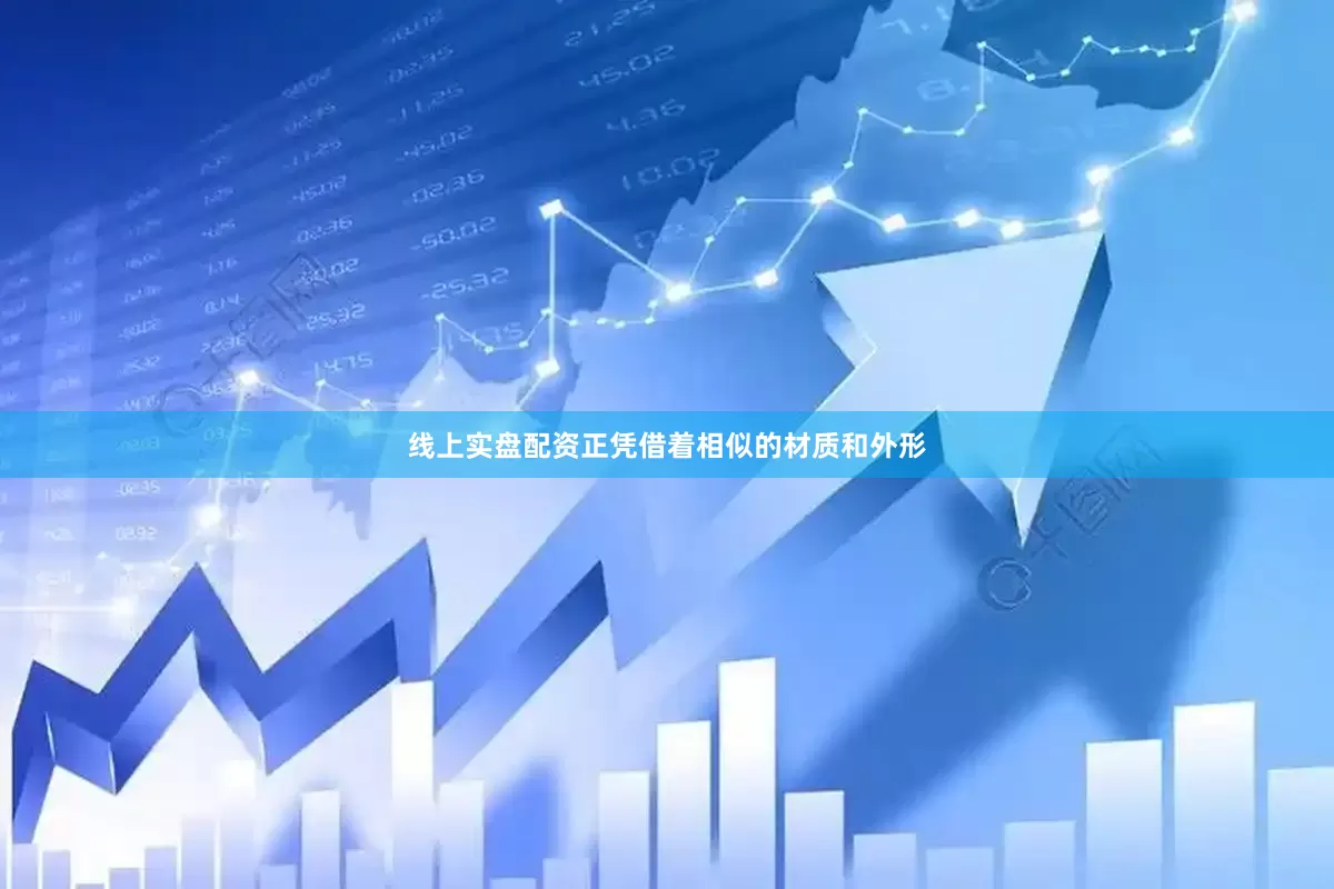 线上实盘配资正凭借着相似的材质和外形