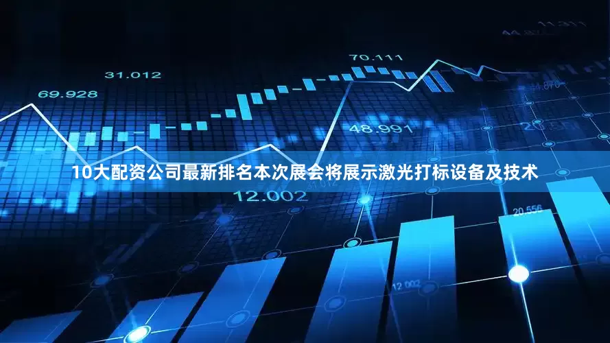 10大配资公司最新排名本次展会将展示激光打标设备及技术