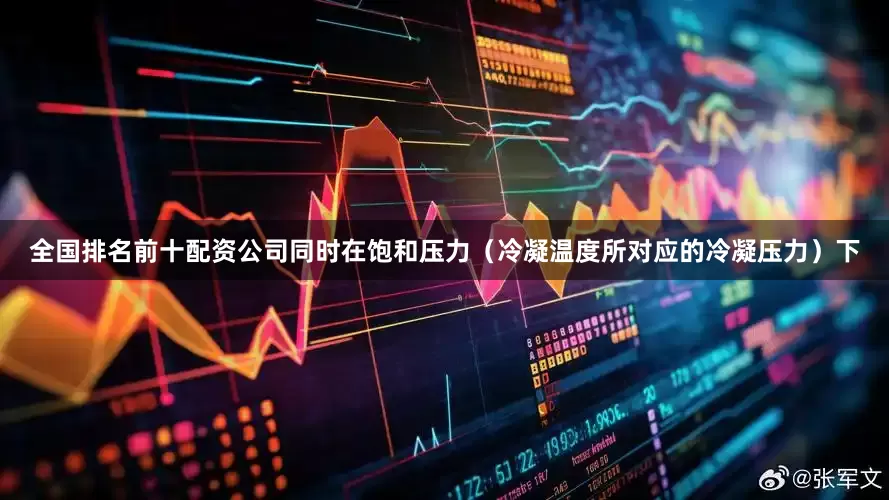 全国排名前十配资公司同时在饱和压力（冷凝温度所对应的冷凝压力）下