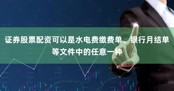 证券股票配资可以是水电费缴费单、银行月结单等文件中的任意一种