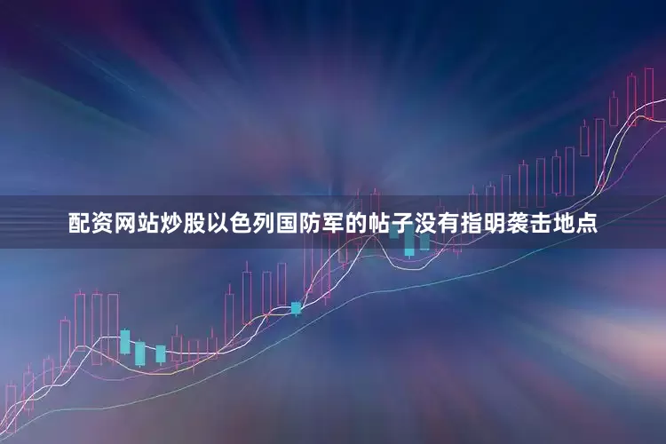 配资网站炒股　　以色列国防军的帖子没有指明袭击地点